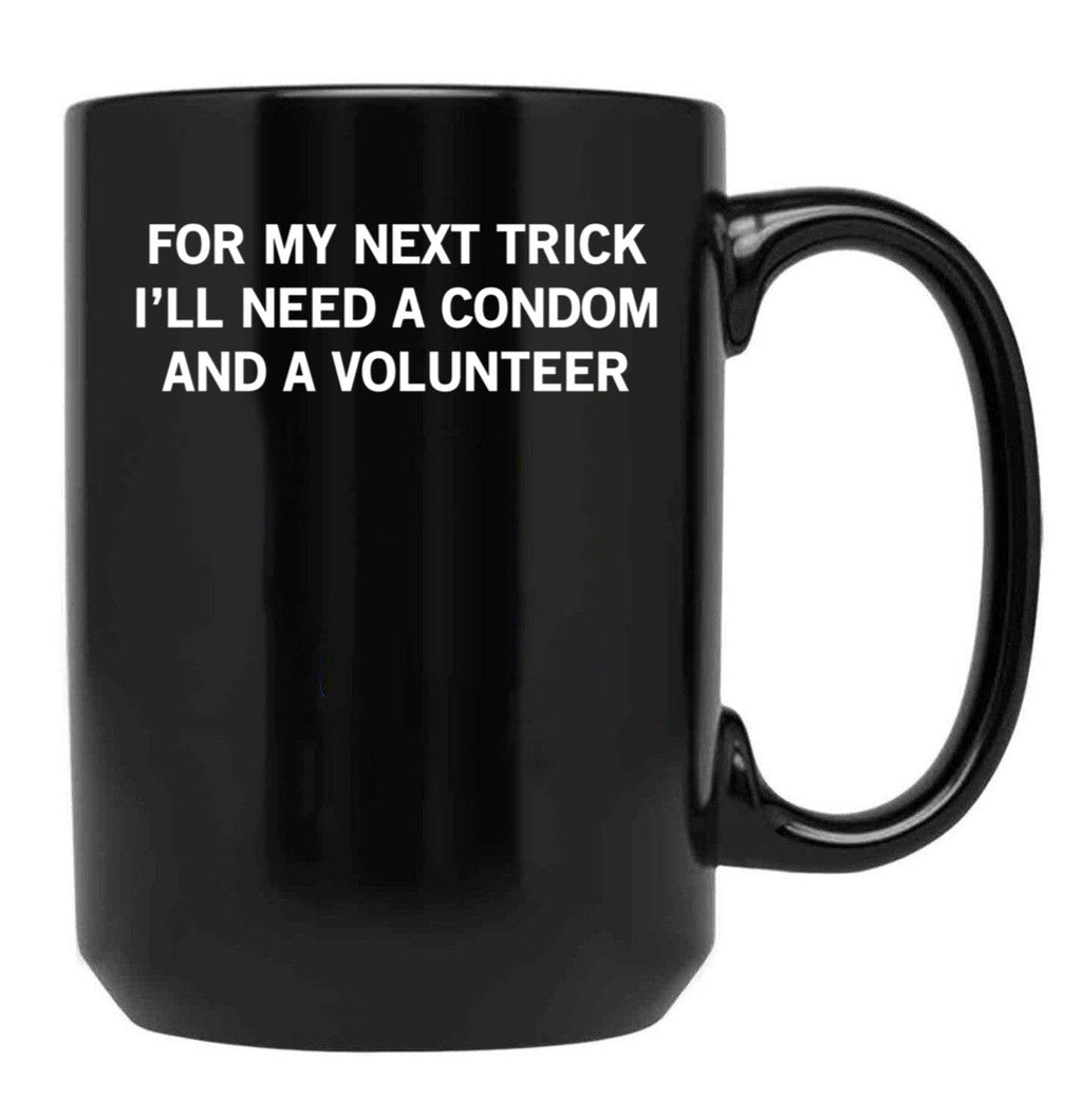 for My Next Trick I'll Need A Condom and A Volunteer Black Coffee Mug, Gift Coffee Mug